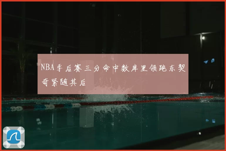 NBA季后赛三分命中数库里领跑东契奇紧随其后