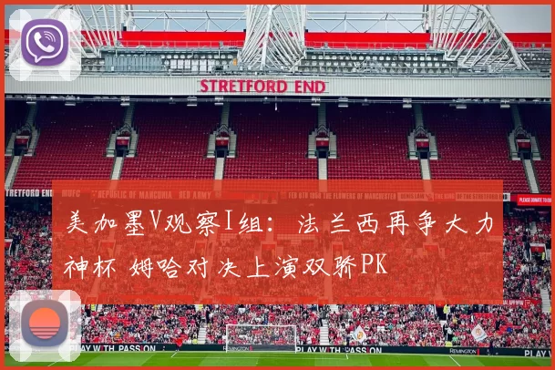 美加墨V观察I组:法兰西再争大力神杯 姆哈对决上演双骄PK