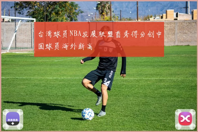 台湾球员NBA发展联盟首秀得分创中国球员海外新高