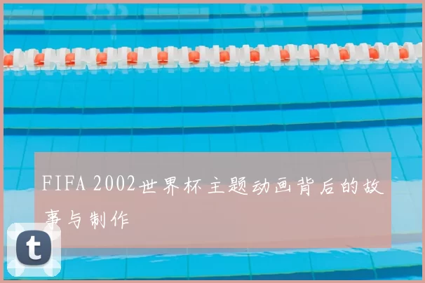 FIFA 2002世界杯主题动画背后的故事与制作