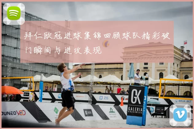 拜仁欧冠进球集锦回顾球队精彩破门瞬间与进攻表现