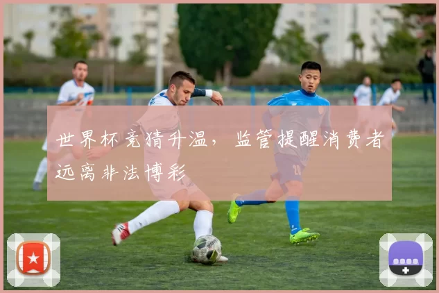世界杯竞猜升温，监管提醒消费者远离非法博彩