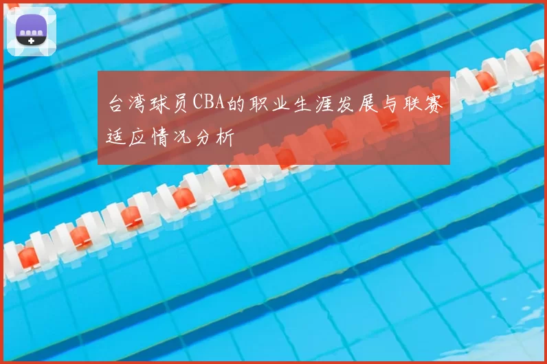 台湾球员CBA的职业生涯发展与联赛适应情况分析