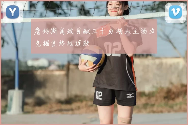 詹姆斯高效贡献三十分湖人主场力克掘金终结连败