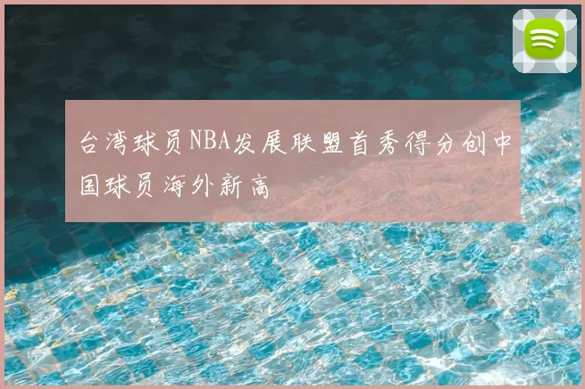 台湾球员NBA发展联盟首秀得分创中国球员海外新高