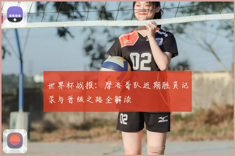 世界杯战报:摩洛哥队近期胜负记录与晋级之路全解读