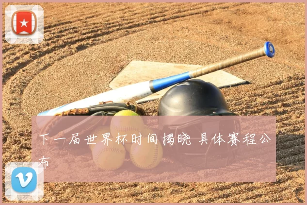 下一届世界杯时间揭晓 具体赛程公布