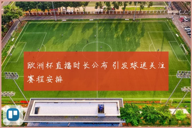 欧洲杯直播时长公布 引发球迷关注赛程安排