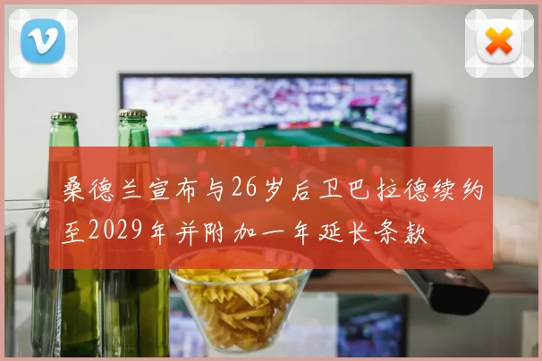 桑德兰宣布与26岁后卫巴拉德续约至2029年并附加一年延长条款