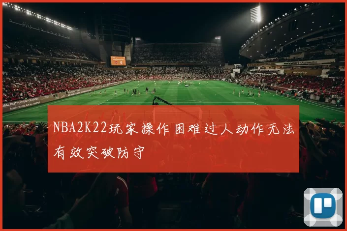 NBA2K22玩家操作困难过人动作无法有效突破防守