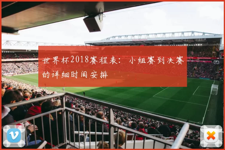 世界杯2018赛程表:小组赛到决赛的详细时间安排