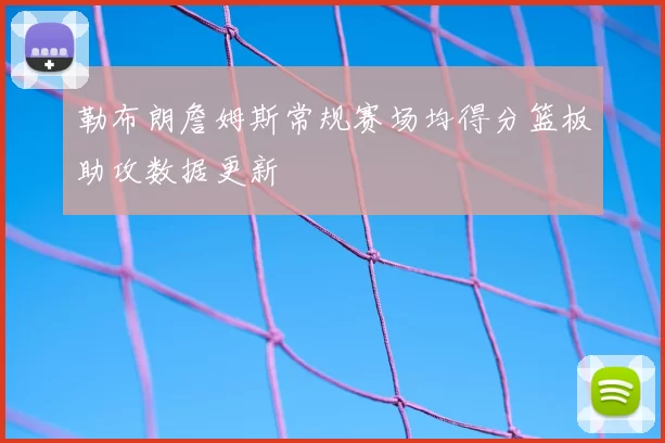 勒布朗詹姆斯常规赛场均得分篮板助攻数据更新