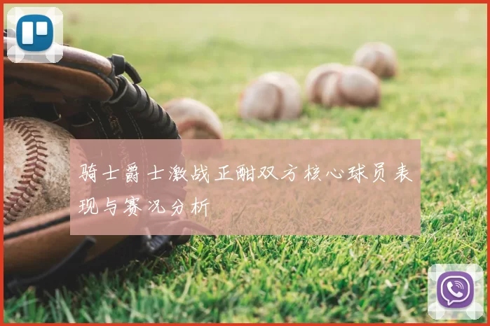 骑士爵士激战正酣双方核心球员表现与赛况分析