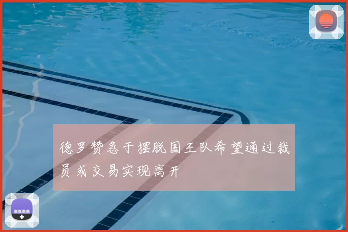 德罗赞急于摆脱国王队希望通过裁员或交易实现离开