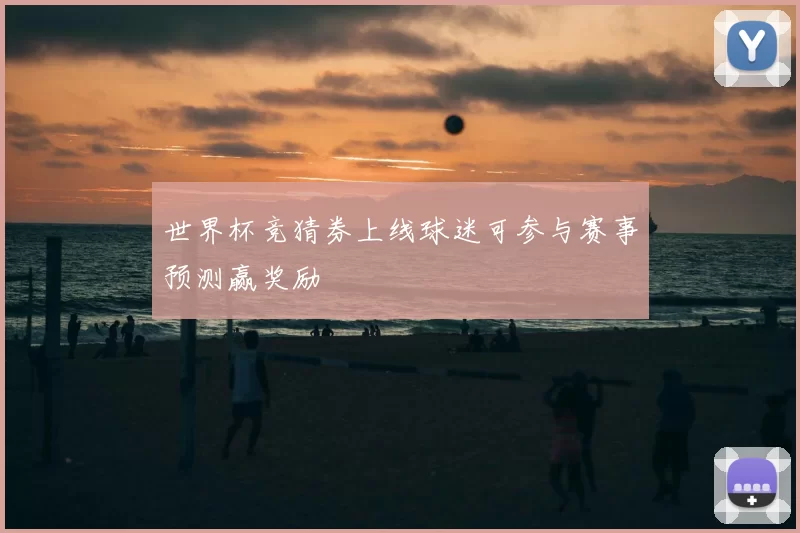 世界杯竞猜券上线球迷可参与赛事预测赢奖励