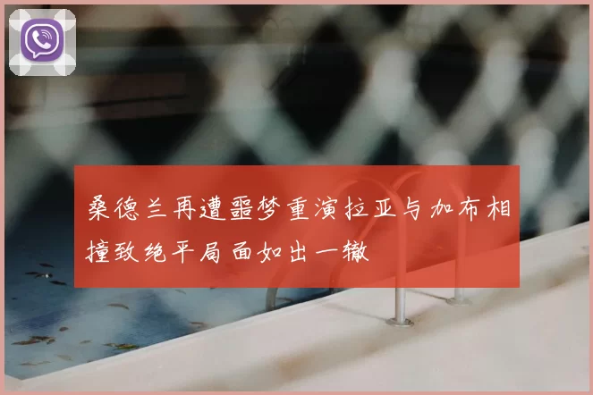 桑德兰再遭噩梦重演拉亚与加布相撞致绝平局面如出一辙