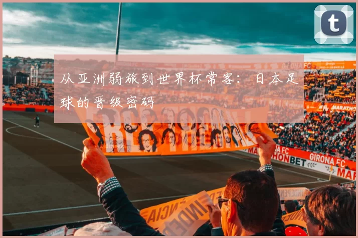 从亚洲弱旅到世界杯常客:日本足球的晋级密码