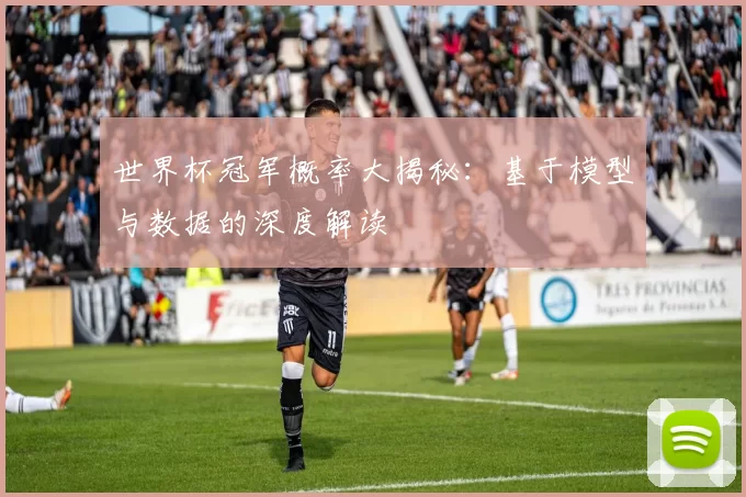 世界杯冠军概率大揭秘:基于模型与数据的深度解读