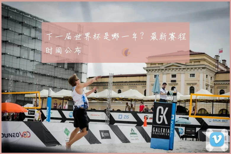 下一届世界杯是哪一年？最新赛程时间公布