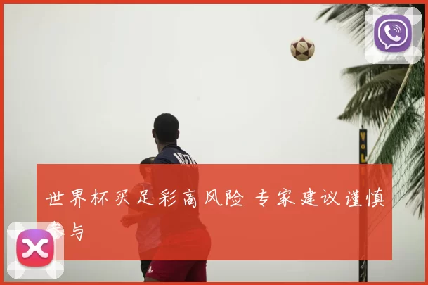世界杯买足彩高风险 专家建议谨慎参与